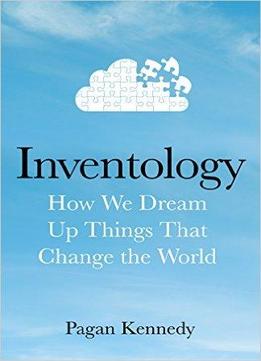 Inventology: How We Dream Up Things That Change The World