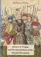 Jerome Of Prague And The Foundations Of The Hussite Movement