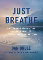Just Breathe: Mastering Breathwork For Success In Life, Love, Business, And Beyond