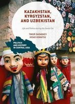 Kazakhstan, Kyrgyzstan, And Uzbekistan: Life And Politics During The Soviet Era (Politics And History In Central Asia)