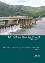 Labyrinth And Piano Key Weirs Iii: Proceedings Of The 3rd International Workshop On Labyrinth And Piano Key Weirs