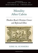 Morality After Calvin: Theodore Beza's Christian Censor And Reformed Ethics