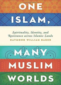 One Islam, Many Muslim Worlds: Spirituality, Identity, And Resistance Across Islamic Lands