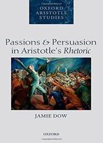 Passions And Persuasion In Aristotle's Rhetoric