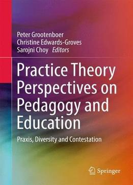 Practice Theory Perspectives On Pedagogy And Education: Praxis, Diversity And Contestation
