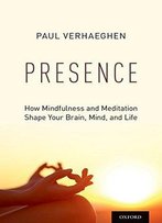 Presence: How Mindfulness And Meditation Shape Your Brain, Mind, And Life