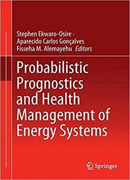 Probabilistic Prognostics And Health Management Of Energy Systems