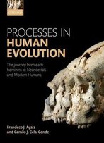 Processes In Human Evolution: The Journey From Early Hominins To Neanderthals And Modern Humans