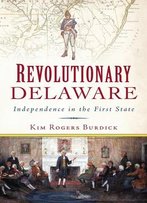 Revolutionary Delaware: Independence In The First State