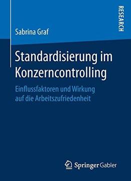 Standardisierung Im Konzerncontrolling: Einflussfaktoren Und Wirkung Auf Die Arbeitszufriedenheit