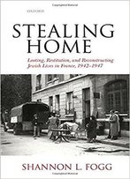 Stealing Home: Looting, Restitution, And Reconstructing Jewish Lives In France, 1942-1947