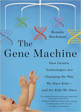 The Gene Machine: How Genetic Technologies Are Changing The Way We Have Kids--and The Kids We Have