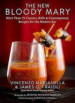The New Bloody Mary: More Than 75 Classics, Riffs & Contemporary Recipes For The Modern Bar