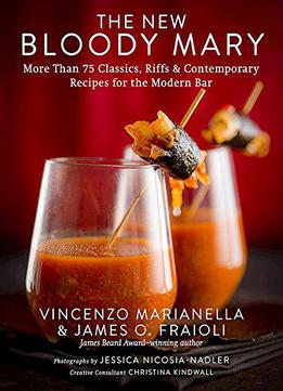 The New Bloody Mary_ More Than 75 Classics, Riffs & Contemporary Recipes For The Modern Bar