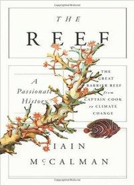 The Reef: A Passionate History: The Great Barrier Reef From Captain Cook To Climate Change
