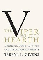 The Viper On The Hearth: Mormons, Myths, And The Construction Of Heresy