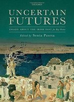 Uncertain Futures: Essays About The Irish Past For Roy Foster
