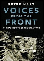 Voices From The Front: An Oral History Of The Great War