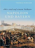 Wir Sind Auf Einem Vulkan': Napoleon Und Bayern