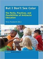 But I Don't See Color: The Perils, Practices, And Possibilities Of Antiracist Education