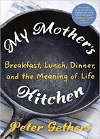 My Mother's Kitchen: Breakfast, Lunch, Dinner, And The Meaning Of Life