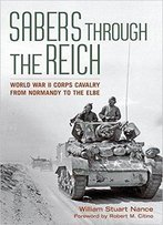 Sabers Through The Reich: World War Ii Corps Cavalry From Normandy To The Elbe