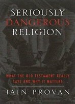 Seriously Dangerous Religion: What The Old Testament Really Says And Why It Matters