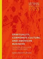 Spirituality, Corporate Culture, And American Business: The Neoliberal Ethic And The Spirit Of Global Capital