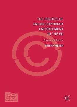 The Politics Of Online Copyright Enforcement In The Eu: Access And Control (information Technology And Global Governance)
