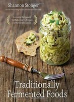 Traditionally Fermented Foods: Innovative Recipes And Old-Fashioned Techniques For Sustainable Eating