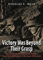Victory Was Beyond Their Grasp: With The 272nd Volks-Grenadier Division From The Huertgen Forest To The Heart Of The Reich