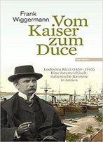 Vom Kaiser Zum Duce: Lodovico Rizzi (1859-1945). Eine Österreichisch-Italienische Karriere In Istrien