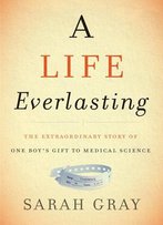 A Life Everlasting: The Extraordinary Story Of One Boy's Gift To Medical Science