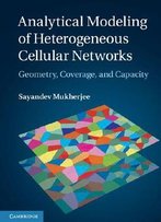Analytical Modeling Of Heterogeneous Cellular Networks: Geometry, Coverage, And Capacity