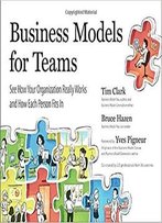 Business Models For Teams: See How Your Organization Really Works And How Each Person Fits In