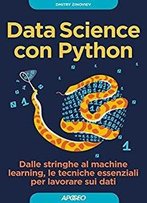 Data Science Con Python: Dalle Stringhe Al Machine Learning, Le Tecniche Essenziali Per Lavorare Sui Dati