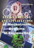 Design, Control And Applications Of Mechatronic Systems In Engineering Ed. By Sahin Yildirim