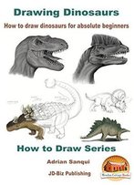 Drawing Dinosaurs - How To Draw Dinosaurs For Absolute Beginners (How To Draw Series Book 4)