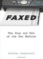 Faxed: The Rise And Fall Of The Fax Machine (Johns Hopkins Studies In The History Of Technology)