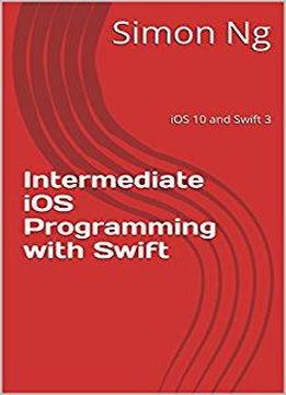 Intermediate Ios Programming With Swift: Ios 10 And Swift 3