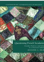 Questioning French Secularism: Gender Politics And Islam In A Parisian Suburb (Contemporary Anthropology Of Religion)