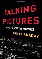 Talking Pictures: How To Watch Movies By Ann Hornaday