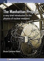 The Manhattan Project: A Very Brief Introduction To The Physics Of Nuclear Weapons (Iop Concise Physics)