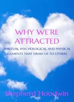 Why We're Attracted: Spiritual, Psychological And Physical Elements That Draw Us To Others