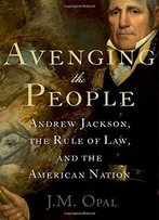 Avenging The People: Andrew Jackson, The Rule Of Law, And The American Nation