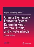 Chinese Elementary Education System Reform In Rural, Pastoral, Ethnic, And Private Schools: Six Case Studies