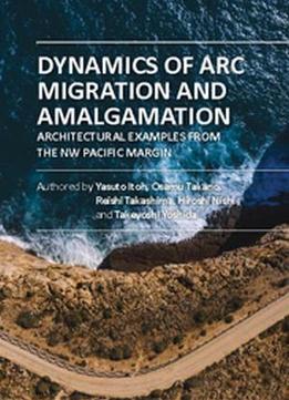 Dynamics Of Arc Migration And Amalgamation: Architectural Examples From The Nw Pacific Margin By Yasuto Itoh, Et Al.