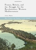France, Britain, And The Struggle For The Revolutionary Western Mediterranean (War, Culture And Society, 1750-1850)