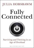Fully Connected: Surviving And Thriving In An Age Of Overload