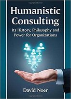 Humanistic Consulting: Its History, Philosophy And Power For Organizations